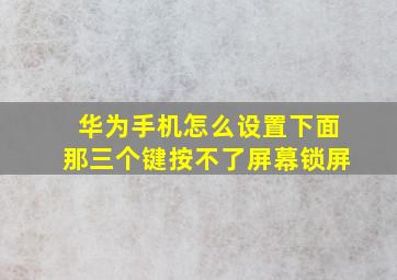 华为手机怎么设置下面那三个键按不了屏幕锁屏