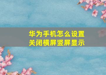 华为手机怎么设置关闭横屏竖屏显示