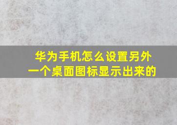 华为手机怎么设置另外一个桌面图标显示出来的