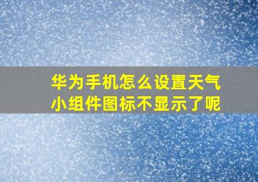 华为手机怎么设置天气小组件图标不显示了呢