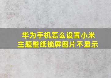 华为手机怎么设置小米主题壁纸锁屏图片不显示