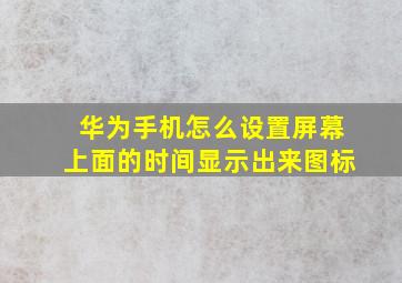 华为手机怎么设置屏幕上面的时间显示出来图标