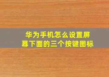 华为手机怎么设置屏幕下面的三个按键图标