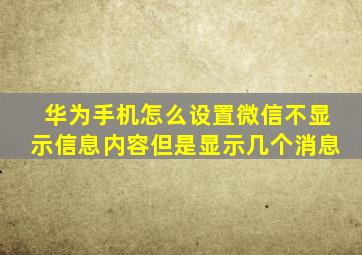 华为手机怎么设置微信不显示信息内容但是显示几个消息