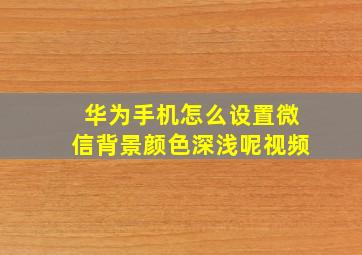 华为手机怎么设置微信背景颜色深浅呢视频