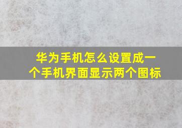 华为手机怎么设置成一个手机界面显示两个图标