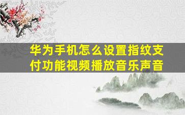 华为手机怎么设置指纹支付功能视频播放音乐声音