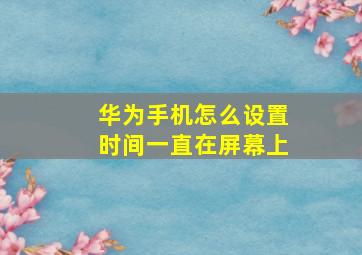 华为手机怎么设置时间一直在屏幕上