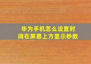 华为手机怎么设置时间在屏幕上方显示秒数