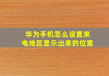 华为手机怎么设置来电地区显示出来的位置