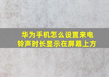 华为手机怎么设置来电铃声时长显示在屏幕上方