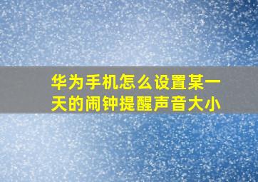 华为手机怎么设置某一天的闹钟提醒声音大小