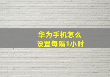 华为手机怎么设置每隔1小时