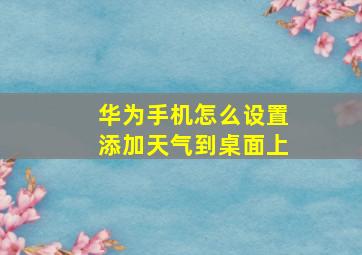 华为手机怎么设置添加天气到桌面上