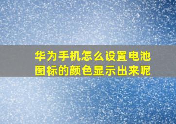 华为手机怎么设置电池图标的颜色显示出来呢