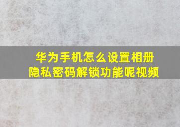 华为手机怎么设置相册隐私密码解锁功能呢视频