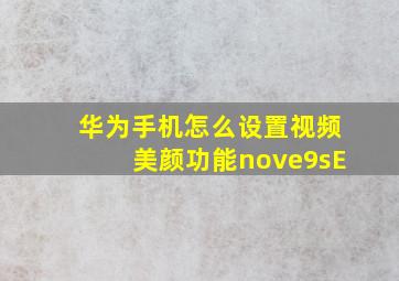 华为手机怎么设置视频美颜功能nove9sE