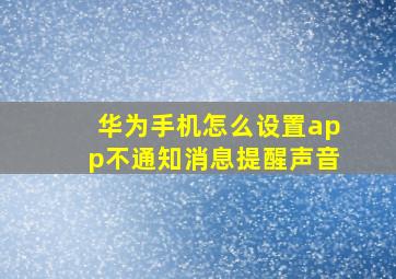 华为手机怎么设置app不通知消息提醒声音