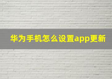 华为手机怎么设置app更新