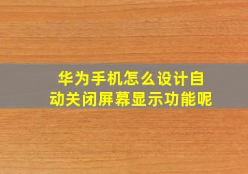 华为手机怎么设计自动关闭屏幕显示功能呢