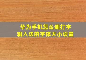 华为手机怎么调打字输入法的字体大小设置