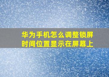 华为手机怎么调整锁屏时间位置显示在屏幕上