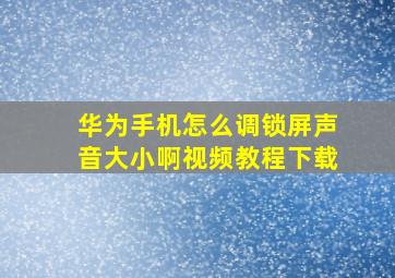 华为手机怎么调锁屏声音大小啊视频教程下载