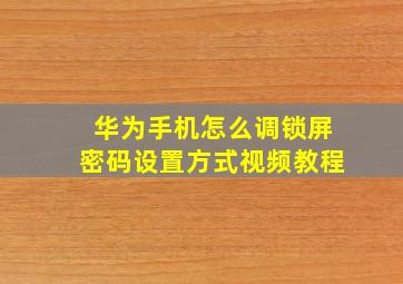 华为手机怎么调锁屏密码设置方式视频教程