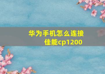 华为手机怎么连接佳能cp1200