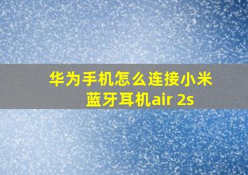 华为手机怎么连接小米蓝牙耳机air 2s