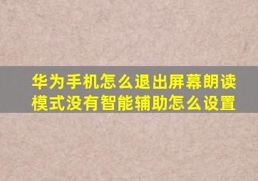 华为手机怎么退出屏幕朗读模式没有智能辅助怎么设置