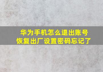 华为手机怎么退出账号恢复出厂设置密码忘记了