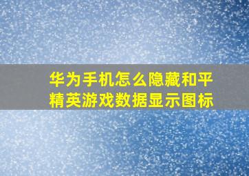 华为手机怎么隐藏和平精英游戏数据显示图标