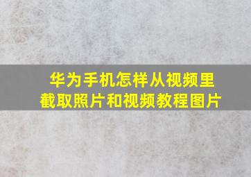 华为手机怎样从视频里截取照片和视频教程图片