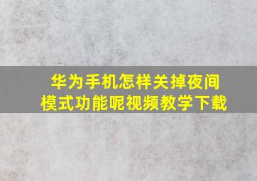 华为手机怎样关掉夜间模式功能呢视频教学下载