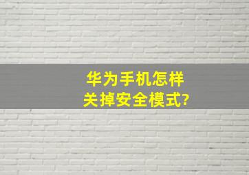 华为手机怎样关掉安全模式?