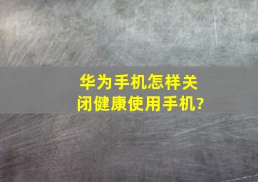 华为手机怎样关闭健康使用手机?