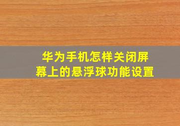 华为手机怎样关闭屏幕上的悬浮球功能设置