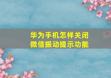 华为手机怎样关闭微信振动提示功能