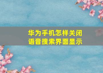 华为手机怎样关闭语音搜索界面显示