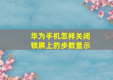 华为手机怎样关闭锁屏上的步数显示