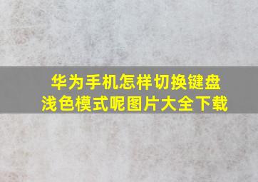 华为手机怎样切换键盘浅色模式呢图片大全下载