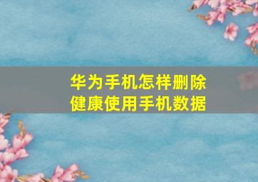 华为手机怎样删除健康使用手机数据