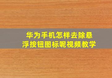 华为手机怎样去除悬浮按钮图标呢视频教学