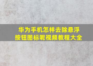 华为手机怎样去除悬浮按钮图标呢视频教程大全