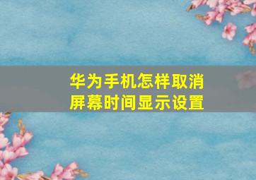 华为手机怎样取消屏幕时间显示设置