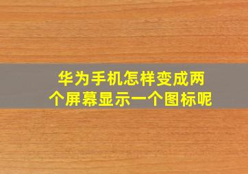 华为手机怎样变成两个屏幕显示一个图标呢