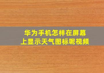 华为手机怎样在屏幕上显示天气图标呢视频