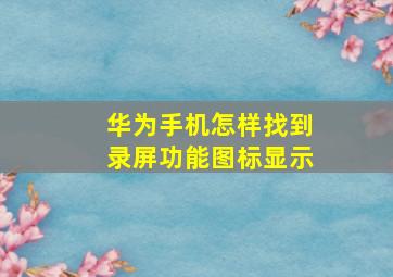 华为手机怎样找到录屏功能图标显示