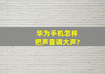 华为手机怎样把声音调大声?